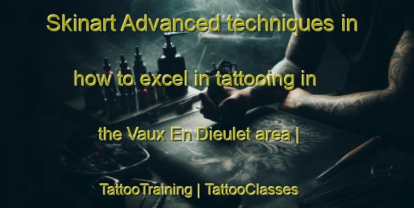 Skinart Advanced techniques in how to excel in tattooing in the Vaux En Dieulet area | TattooTraining | TattooClasses | SkinartTraining-France